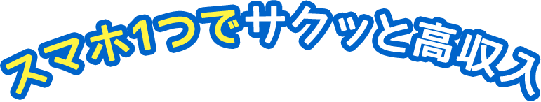 スマホ1つでサクッと高収入